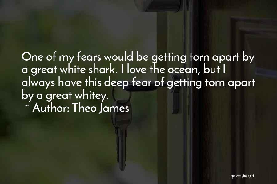 Theo James Quotes: One Of My Fears Would Be Getting Torn Apart By A Great White Shark. I Love The Ocean, But I