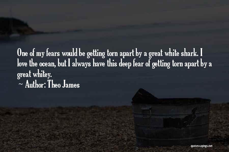 Theo James Quotes: One Of My Fears Would Be Getting Torn Apart By A Great White Shark. I Love The Ocean, But I