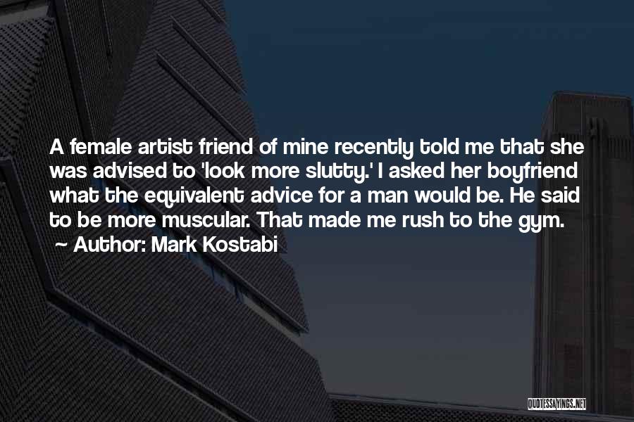 Mark Kostabi Quotes: A Female Artist Friend Of Mine Recently Told Me That She Was Advised To 'look More Slutty.' I Asked Her