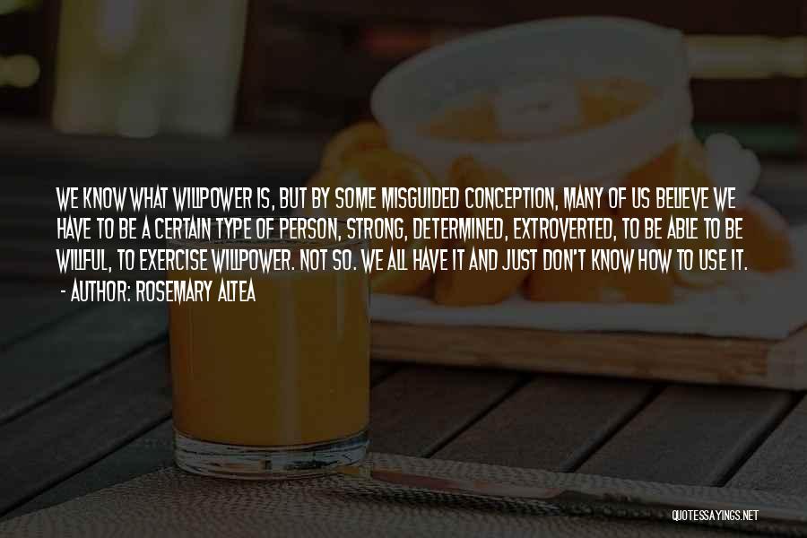 Rosemary Altea Quotes: We Know What Willpower Is, But By Some Misguided Conception, Many Of Us Believe We Have To Be A Certain