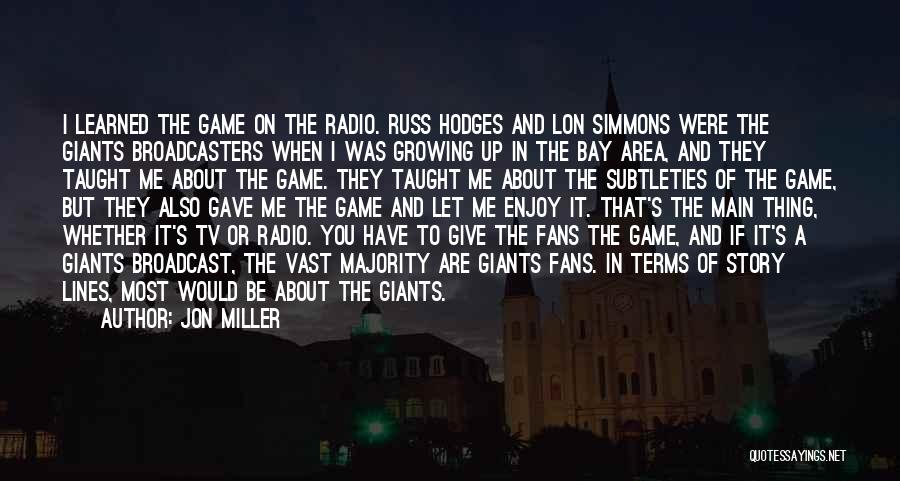 Jon Miller Quotes: I Learned The Game On The Radio. Russ Hodges And Lon Simmons Were The Giants Broadcasters When I Was Growing