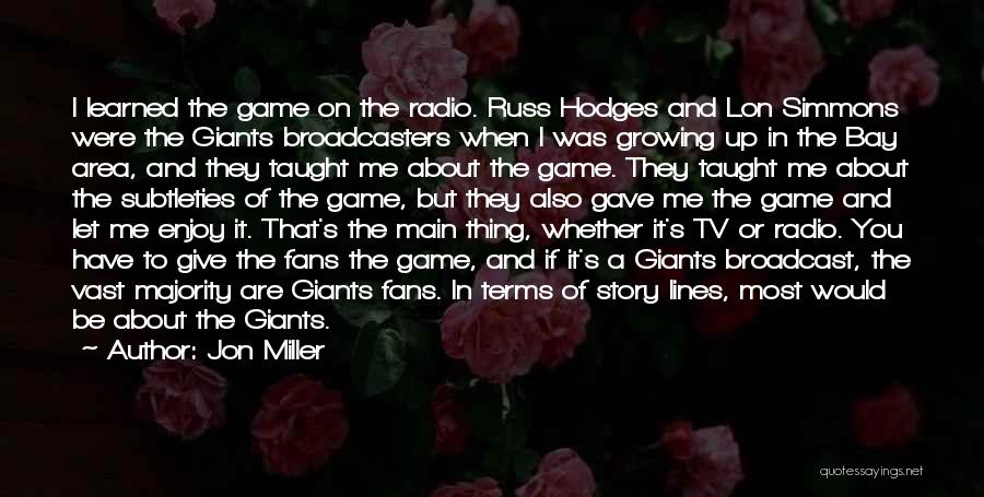 Jon Miller Quotes: I Learned The Game On The Radio. Russ Hodges And Lon Simmons Were The Giants Broadcasters When I Was Growing