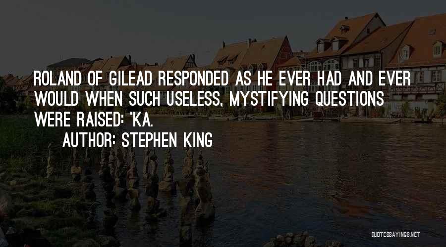 Stephen King Quotes: Roland Of Gilead Responded As He Ever Had And Ever Would When Such Useless, Mystifying Questions Were Raised: 'ka.