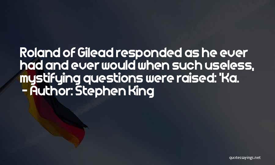 Stephen King Quotes: Roland Of Gilead Responded As He Ever Had And Ever Would When Such Useless, Mystifying Questions Were Raised: 'ka.