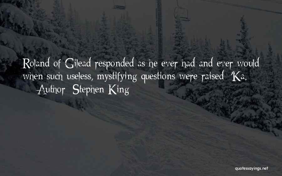 Stephen King Quotes: Roland Of Gilead Responded As He Ever Had And Ever Would When Such Useless, Mystifying Questions Were Raised: 'ka.