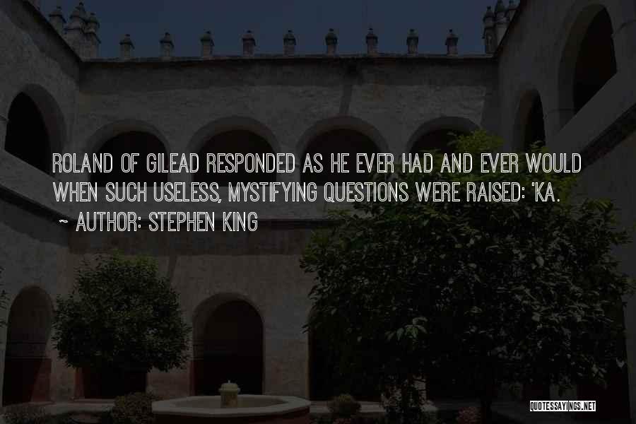 Stephen King Quotes: Roland Of Gilead Responded As He Ever Had And Ever Would When Such Useless, Mystifying Questions Were Raised: 'ka.