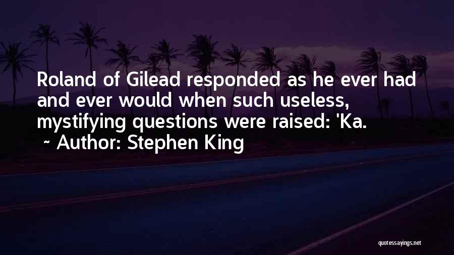 Stephen King Quotes: Roland Of Gilead Responded As He Ever Had And Ever Would When Such Useless, Mystifying Questions Were Raised: 'ka.