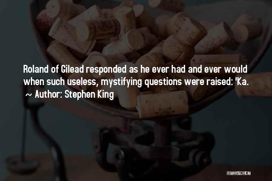 Stephen King Quotes: Roland Of Gilead Responded As He Ever Had And Ever Would When Such Useless, Mystifying Questions Were Raised: 'ka.