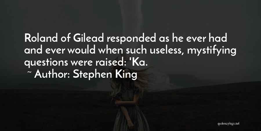 Stephen King Quotes: Roland Of Gilead Responded As He Ever Had And Ever Would When Such Useless, Mystifying Questions Were Raised: 'ka.