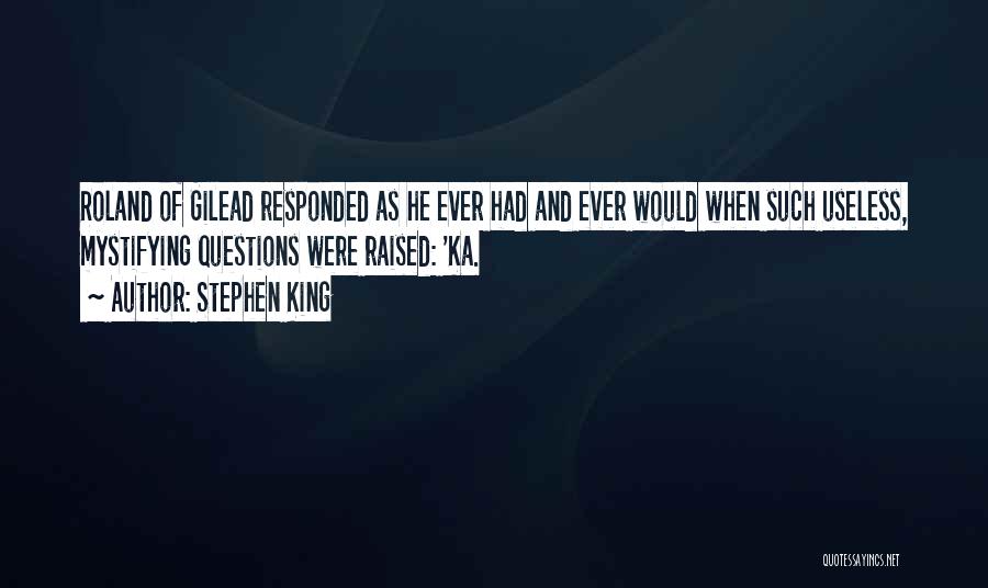 Stephen King Quotes: Roland Of Gilead Responded As He Ever Had And Ever Would When Such Useless, Mystifying Questions Were Raised: 'ka.