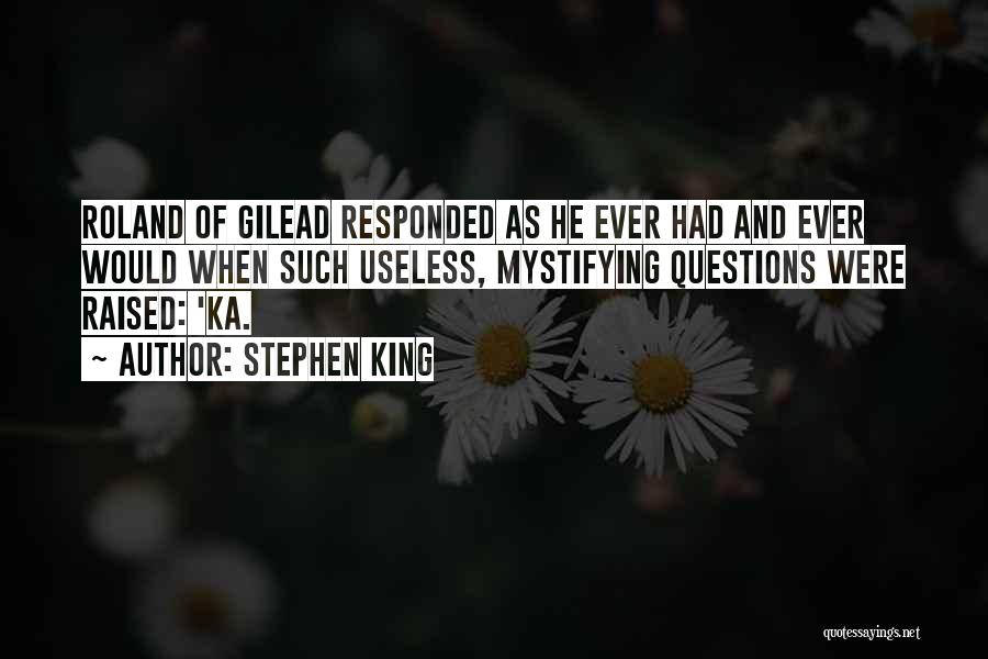 Stephen King Quotes: Roland Of Gilead Responded As He Ever Had And Ever Would When Such Useless, Mystifying Questions Were Raised: 'ka.