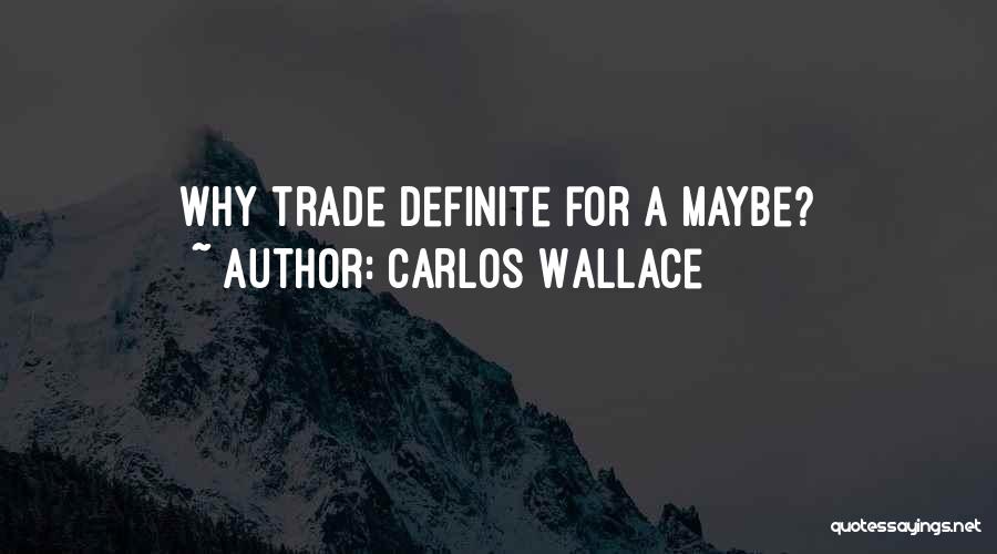 Carlos Wallace Quotes: Why Trade Definite For A Maybe?