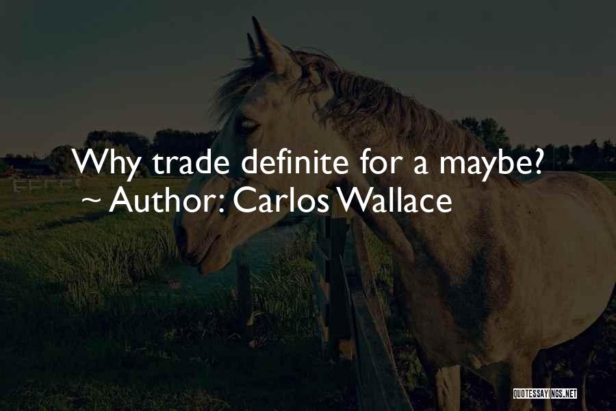 Carlos Wallace Quotes: Why Trade Definite For A Maybe?
