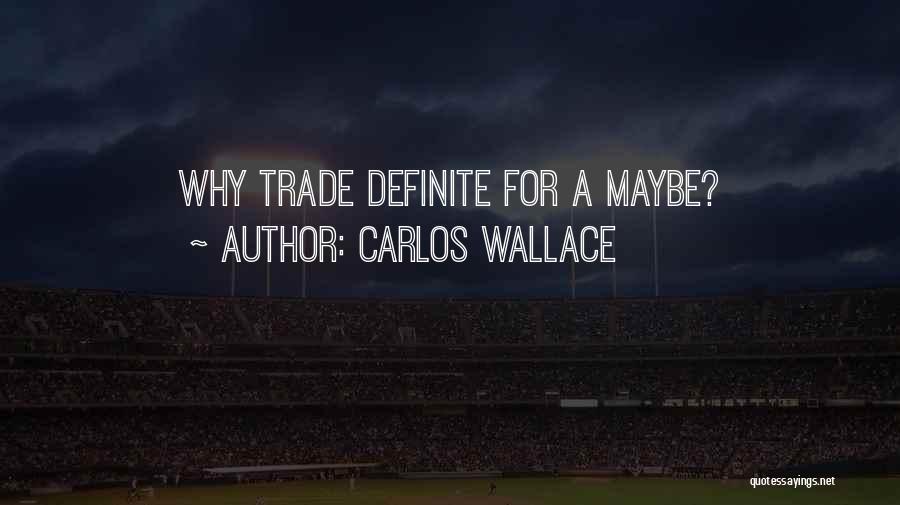 Carlos Wallace Quotes: Why Trade Definite For A Maybe?