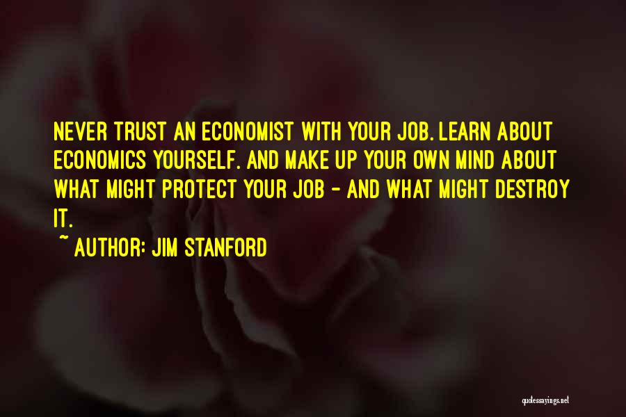 Jim Stanford Quotes: Never Trust An Economist With Your Job. Learn About Economics Yourself. And Make Up Your Own Mind About What Might