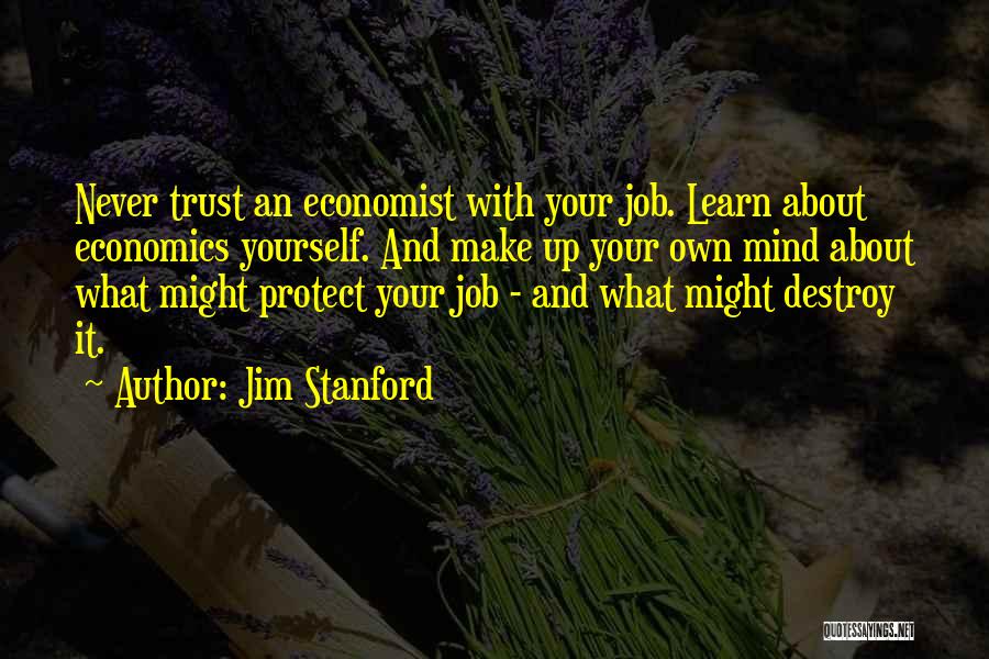 Jim Stanford Quotes: Never Trust An Economist With Your Job. Learn About Economics Yourself. And Make Up Your Own Mind About What Might