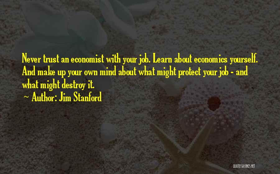 Jim Stanford Quotes: Never Trust An Economist With Your Job. Learn About Economics Yourself. And Make Up Your Own Mind About What Might