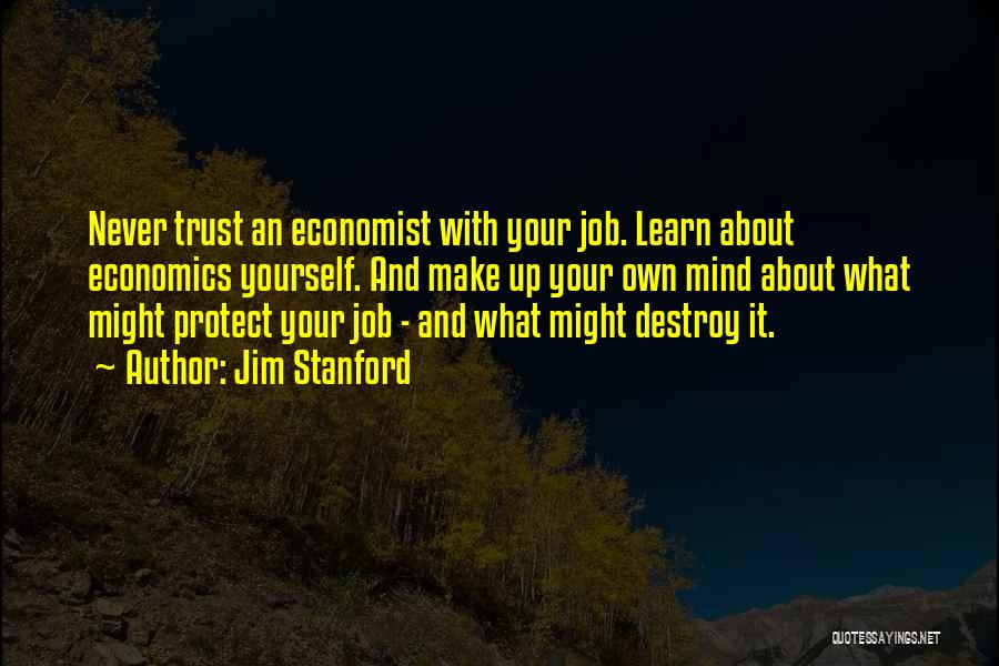 Jim Stanford Quotes: Never Trust An Economist With Your Job. Learn About Economics Yourself. And Make Up Your Own Mind About What Might