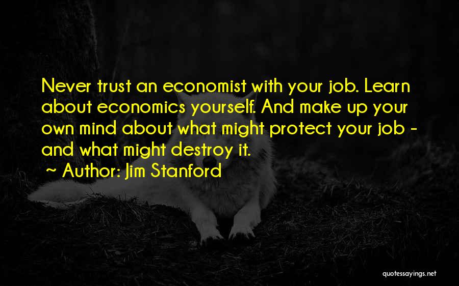 Jim Stanford Quotes: Never Trust An Economist With Your Job. Learn About Economics Yourself. And Make Up Your Own Mind About What Might