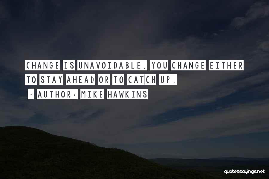 Mike Hawkins Quotes: Change Is Unavoidable. You Change Either To Stay Ahead Or To Catch Up.