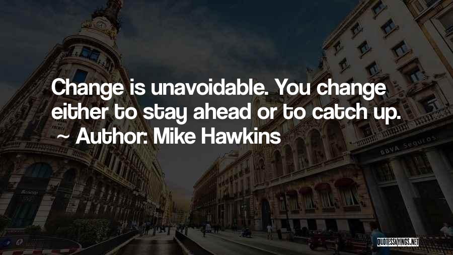 Mike Hawkins Quotes: Change Is Unavoidable. You Change Either To Stay Ahead Or To Catch Up.