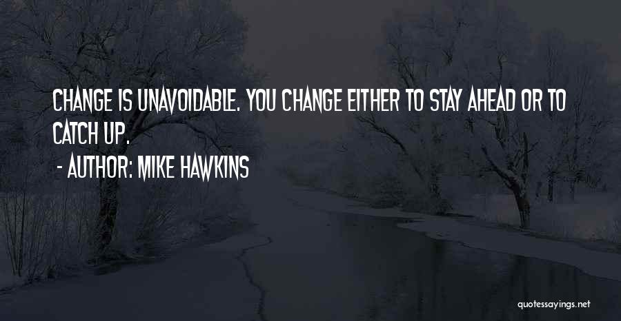 Mike Hawkins Quotes: Change Is Unavoidable. You Change Either To Stay Ahead Or To Catch Up.