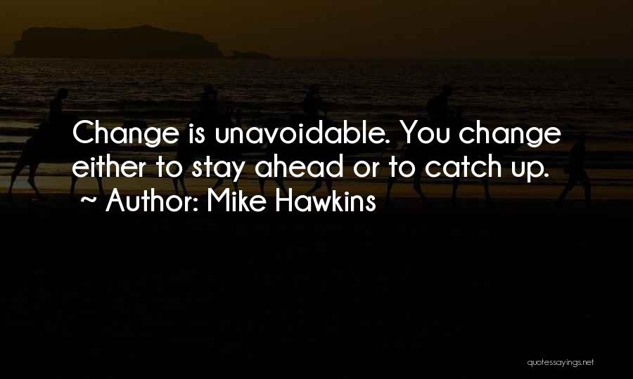 Mike Hawkins Quotes: Change Is Unavoidable. You Change Either To Stay Ahead Or To Catch Up.