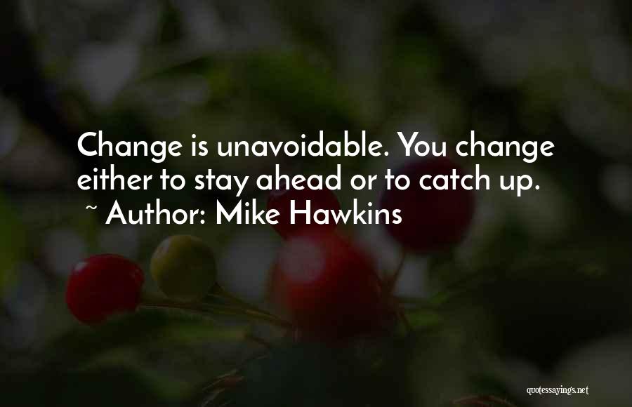 Mike Hawkins Quotes: Change Is Unavoidable. You Change Either To Stay Ahead Or To Catch Up.