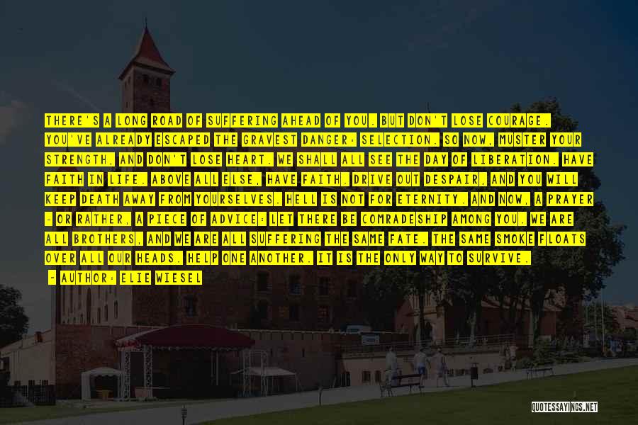 Elie Wiesel Quotes: There's A Long Road Of Suffering Ahead Of You. But Don't Lose Courage. You've Already Escaped The Gravest Danger: Selection.