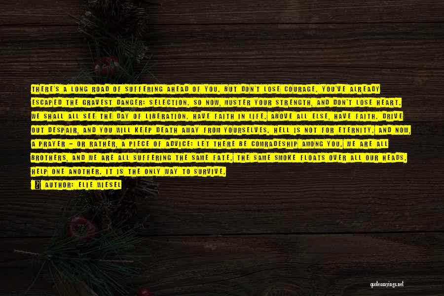 Elie Wiesel Quotes: There's A Long Road Of Suffering Ahead Of You. But Don't Lose Courage. You've Already Escaped The Gravest Danger: Selection.