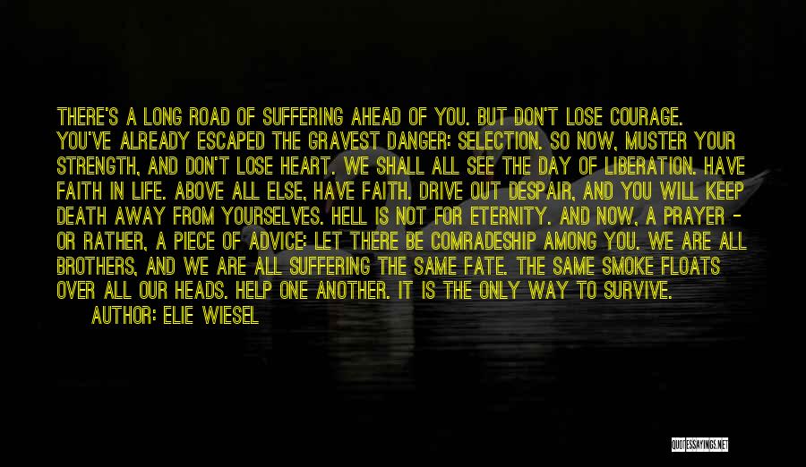 Elie Wiesel Quotes: There's A Long Road Of Suffering Ahead Of You. But Don't Lose Courage. You've Already Escaped The Gravest Danger: Selection.