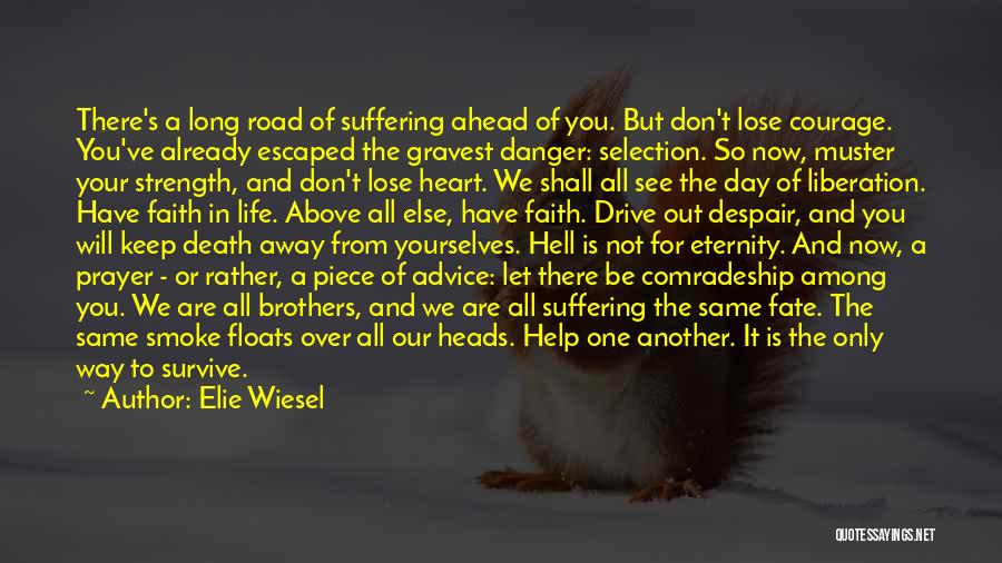 Elie Wiesel Quotes: There's A Long Road Of Suffering Ahead Of You. But Don't Lose Courage. You've Already Escaped The Gravest Danger: Selection.