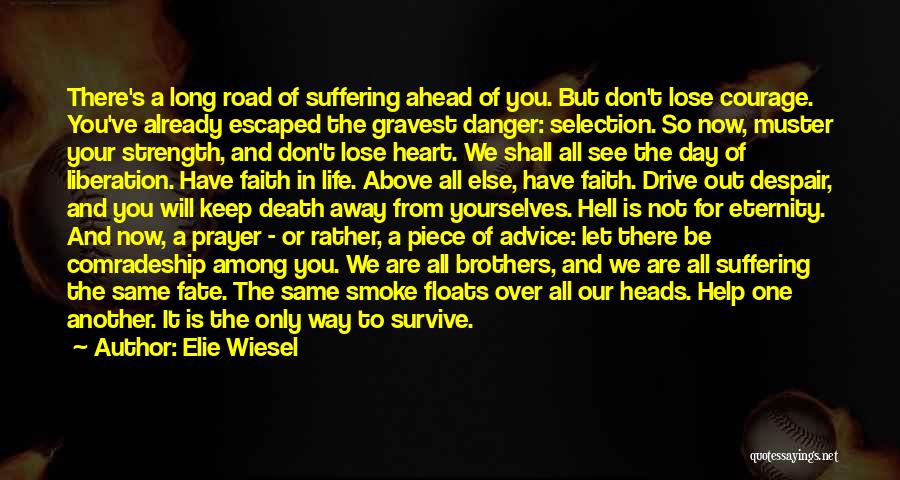 Elie Wiesel Quotes: There's A Long Road Of Suffering Ahead Of You. But Don't Lose Courage. You've Already Escaped The Gravest Danger: Selection.