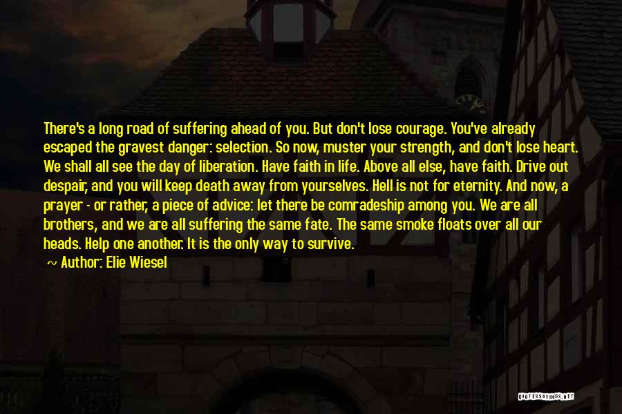 Elie Wiesel Quotes: There's A Long Road Of Suffering Ahead Of You. But Don't Lose Courage. You've Already Escaped The Gravest Danger: Selection.