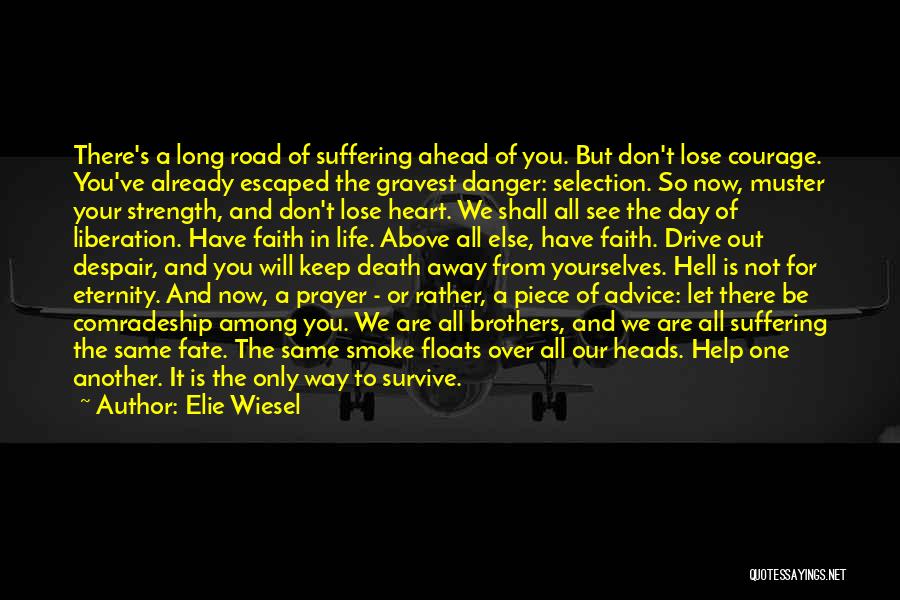 Elie Wiesel Quotes: There's A Long Road Of Suffering Ahead Of You. But Don't Lose Courage. You've Already Escaped The Gravest Danger: Selection.