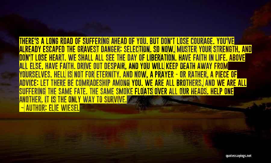 Elie Wiesel Quotes: There's A Long Road Of Suffering Ahead Of You. But Don't Lose Courage. You've Already Escaped The Gravest Danger: Selection.