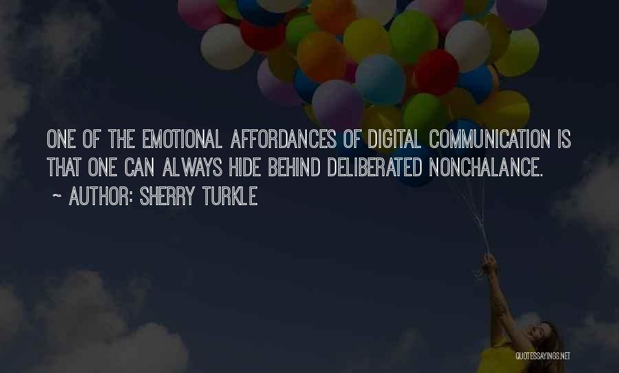 Sherry Turkle Quotes: One Of The Emotional Affordances Of Digital Communication Is That One Can Always Hide Behind Deliberated Nonchalance.