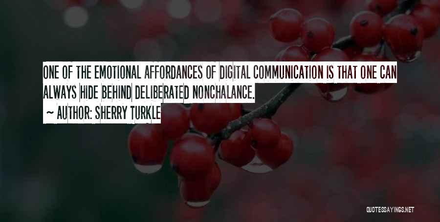 Sherry Turkle Quotes: One Of The Emotional Affordances Of Digital Communication Is That One Can Always Hide Behind Deliberated Nonchalance.