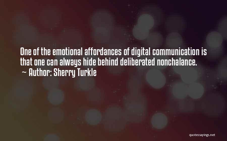 Sherry Turkle Quotes: One Of The Emotional Affordances Of Digital Communication Is That One Can Always Hide Behind Deliberated Nonchalance.