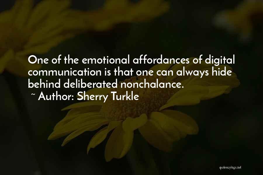 Sherry Turkle Quotes: One Of The Emotional Affordances Of Digital Communication Is That One Can Always Hide Behind Deliberated Nonchalance.