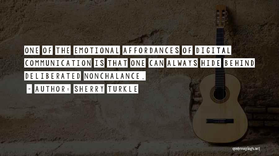 Sherry Turkle Quotes: One Of The Emotional Affordances Of Digital Communication Is That One Can Always Hide Behind Deliberated Nonchalance.