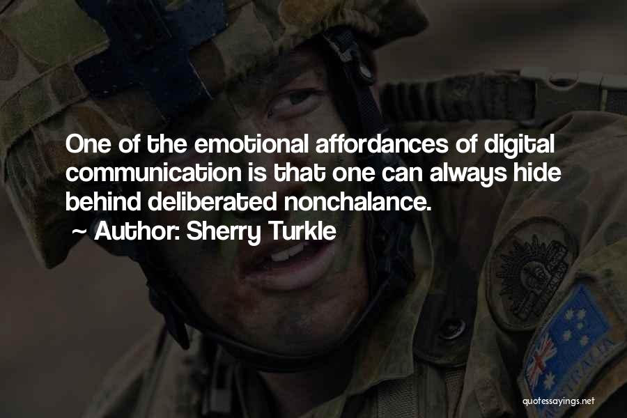 Sherry Turkle Quotes: One Of The Emotional Affordances Of Digital Communication Is That One Can Always Hide Behind Deliberated Nonchalance.