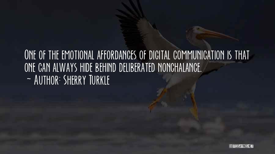 Sherry Turkle Quotes: One Of The Emotional Affordances Of Digital Communication Is That One Can Always Hide Behind Deliberated Nonchalance.