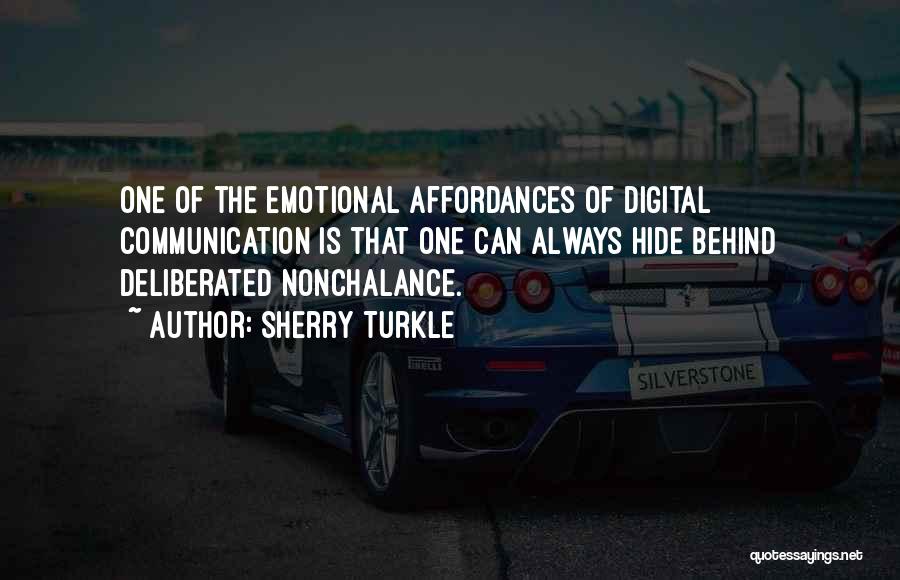Sherry Turkle Quotes: One Of The Emotional Affordances Of Digital Communication Is That One Can Always Hide Behind Deliberated Nonchalance.