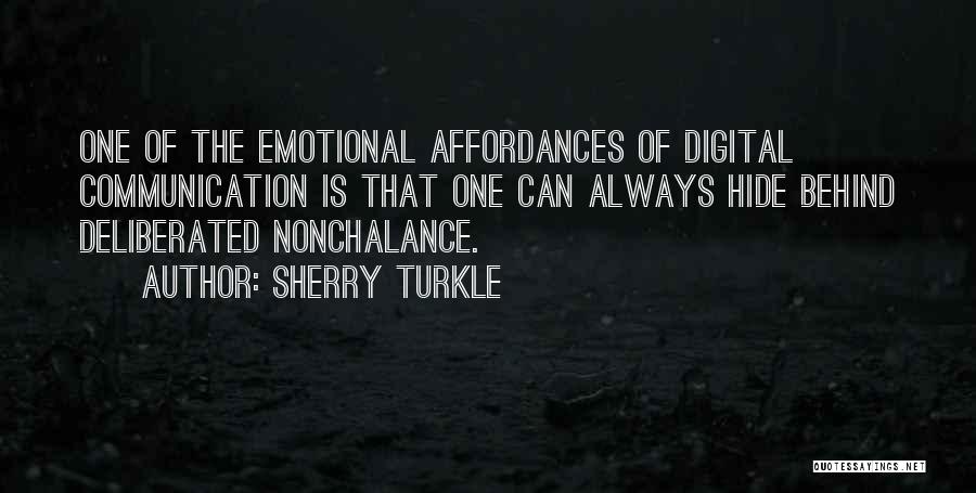 Sherry Turkle Quotes: One Of The Emotional Affordances Of Digital Communication Is That One Can Always Hide Behind Deliberated Nonchalance.