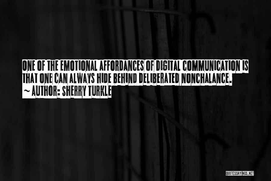 Sherry Turkle Quotes: One Of The Emotional Affordances Of Digital Communication Is That One Can Always Hide Behind Deliberated Nonchalance.