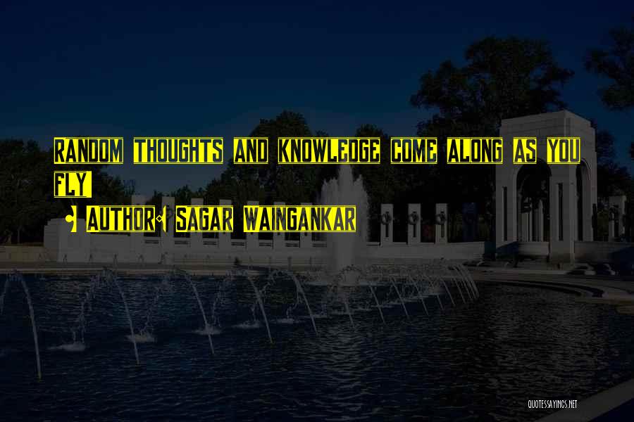 Sagar Waingankar Quotes: Random Thoughts And Knowledge Come Along As You Fly!