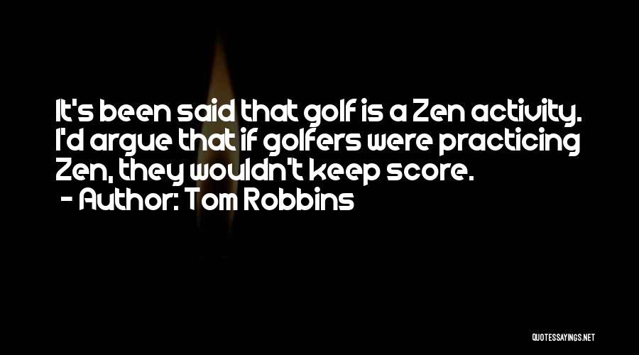 Tom Robbins Quotes: It's Been Said That Golf Is A Zen Activity. I'd Argue That If Golfers Were Practicing Zen, They Wouldn't Keep