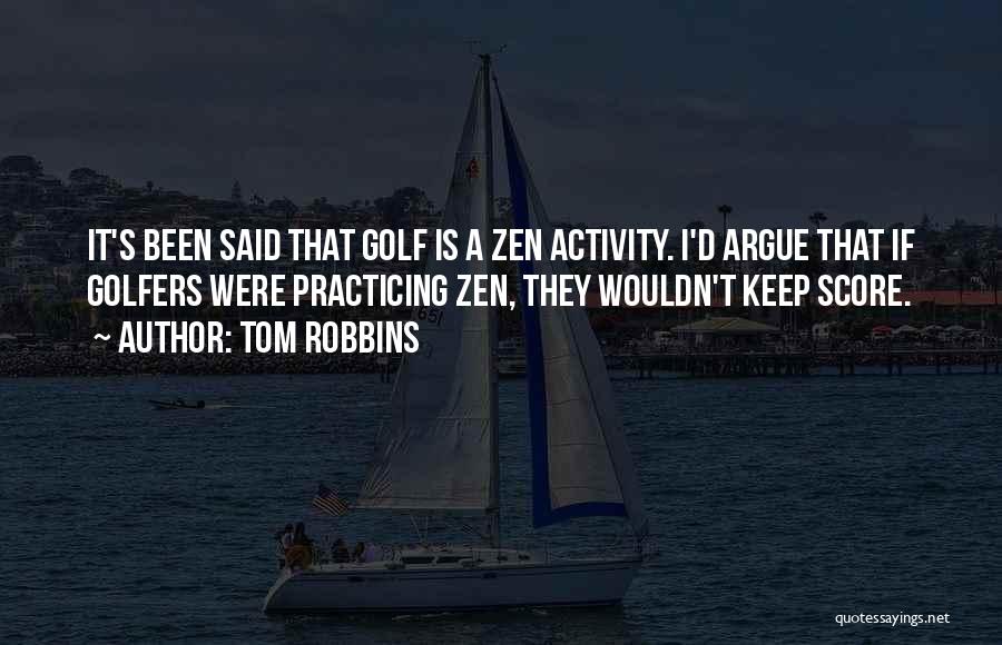 Tom Robbins Quotes: It's Been Said That Golf Is A Zen Activity. I'd Argue That If Golfers Were Practicing Zen, They Wouldn't Keep