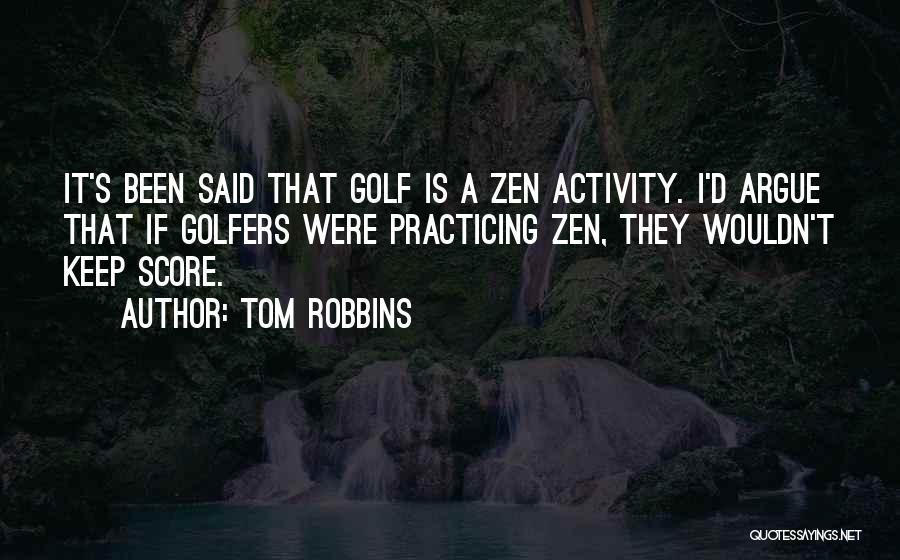 Tom Robbins Quotes: It's Been Said That Golf Is A Zen Activity. I'd Argue That If Golfers Were Practicing Zen, They Wouldn't Keep